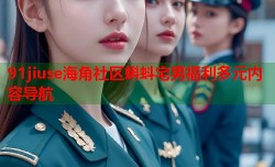 91jiuse海角社区蝌蚪宅男福利多元内容导航