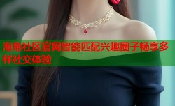 海角社区官网智能匹配兴趣圈子畅享多样社交体验