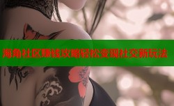 海角社区赚钱攻略轻松变现社交新玩法