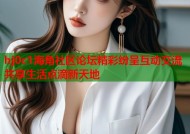 hj0c1海角社区论坛精彩纷呈互动交流共享生活点滴新天地