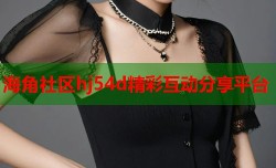 海角社区hj54d精彩互动分享平台
