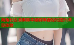 海角社区油猴脚本破解神器轻松提升浏览体验