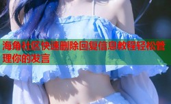 海角社区快速删除回复信息教程轻松管理你的发言