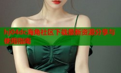 hj04dc海角社区下载最新资源分享与使用指南