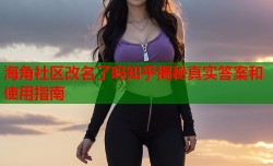 海角社区改名了吗知乎揭秘真实答案和使用指南