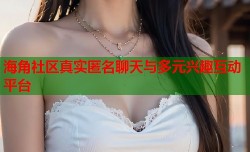 海角社区真实匿名聊天与多元兴趣互动平台