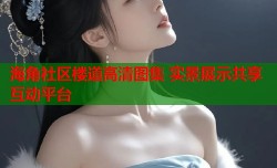 海角社区楼道高清图集 实景展示共享互动平台