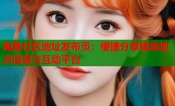 海角社区地址发布页：便捷分享精准地点信息与互动平台