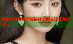 海角社区拼音详解快速掌握交流无障碍平台