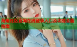 海角社区官网在线登录入口及功能全面指南
