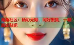 海角社区：精彩无限，同好聚集，一键直达贴吧