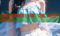 连接心灵的港湾：分享、交流、成长的社区平台