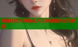 海角社区大神指点入口快速提升技巧秘籍