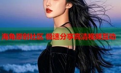 海角原创社区 极速分享高清视频互动