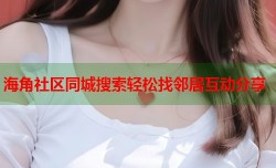 海角社区同城搜索轻松找邻居互动分享
