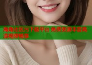 海角社区污下载平台 免费资源丰富高清视频畅享