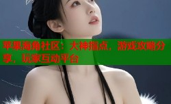 苹果海角社区：大神指点，游戏攻略分享，玩家互动平台