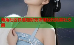 海角社区快速加好友攻略轻松拓展社交圈