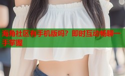 海角社区有手机版吗？即时互动畅聊一手掌握