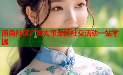 海角社区广场大事全览社交活动一站掌握