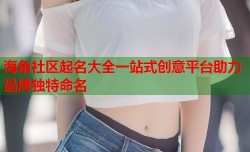 海角社区起名大全一站式创意平台助力品牌独特命名