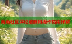 海角社区评论能删吗操作指南详解