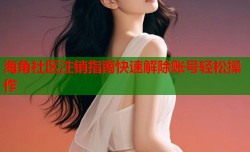 海角社区注销指南快速解除账号轻松操作