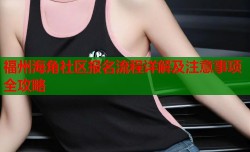 福州海角社区报名流程详解及注意事项全攻略