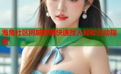 海角社区同城群聊快速找人轻松互动指南