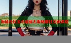 海角社区金币破解无限畅聊社交新体验