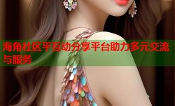 海角社区平互动分享平台助力多元交流与服务