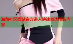 海角社区网站官方进入快速直达精彩内容