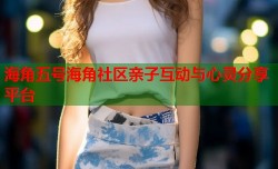 海角五号海角社区亲子互动与心灵分享平台