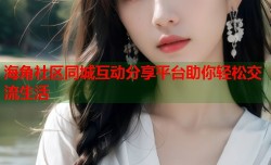 海角社区同城互动分享平台助你轻松交流生活