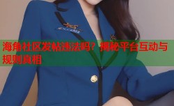 海角社区发帖违法吗？揭秘平台互动与规则真相