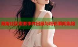 海角社区重要事件回顾与精彩瞬间集锦