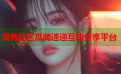 海角社区瓜闻速递互动分享平台