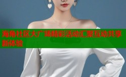 海角社区大广场精彩活动汇聚互动共享新体验