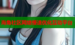 海角社区网络慢速优化互动平台