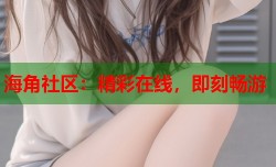 海角社区：精彩在线，即刻畅游
