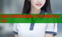 海角天涯相聚地温暖心灵共享精彩生活社区