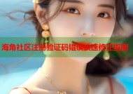 海角社区注册验证码错误快速修正指南