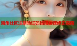 海角社区注册验证码错误快速修正指南