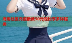 海角社区充值最低50元轻松享多样服务