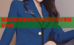 海角社区快速发布信息轻松互动分享精彩内容