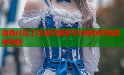 海角社区工作迷茫解答平台助你职场精准导航