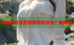 海角社区收费视频解锁与去广告神器
