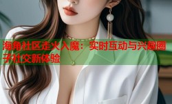 海角社区走火入魔：实时互动与兴趣圈子社交新体验
