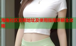 海角社区官网地址及使用指南详解全攻略