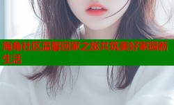 海角社区温馨回家之旅共筑美好家园新生活